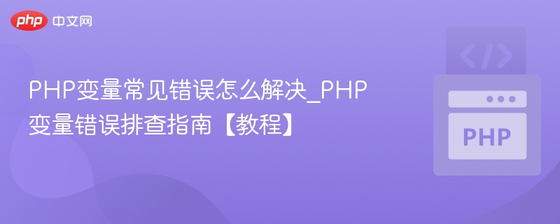 PHP变量常见错误怎么解决_PHP变量错误排查指南【教程】