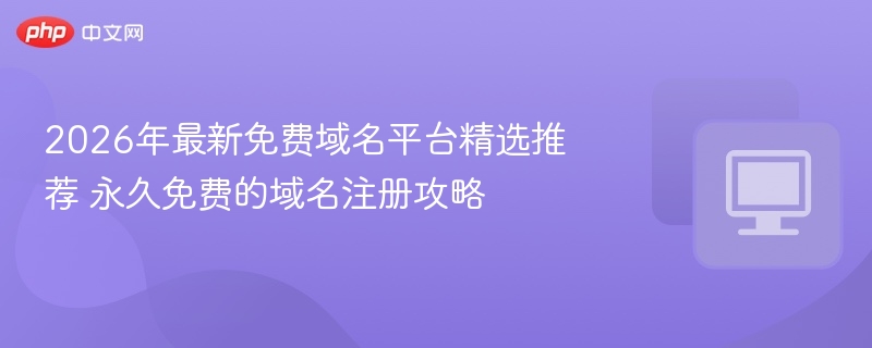 2026年最新免费域名平台精选推荐 永久免费的域名注册攻略
