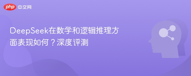 DeepSeek在数学和逻辑推理方面表现如何?深度评测