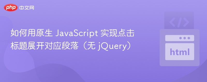 如何用原生 JavaScript 实现点击标题展开对应段落（无 jQuery）
