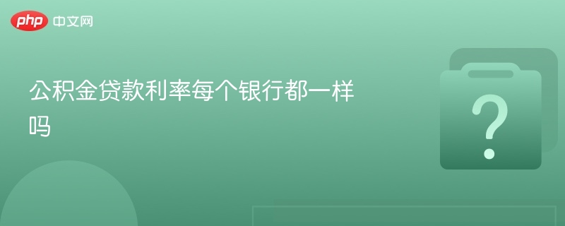 公积金贷款利率每个银行都一样吗