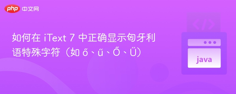 如何在 iText 7 中正确显示匈牙利语特殊字符（如 ő、ű、Ő、Ű）
