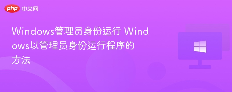 Windows管理员身份运行 Windows以管理员身份运行程序的方法