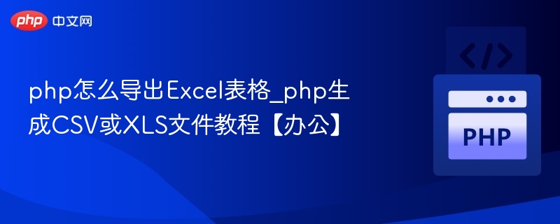 PHP导出Excel教程：CSV与XLS方法详解
