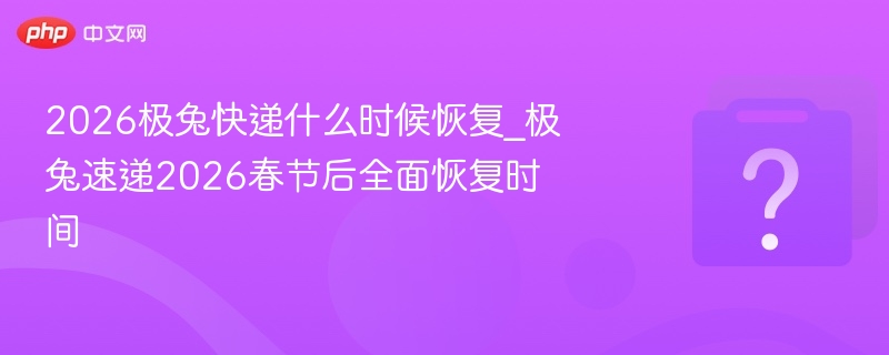 极兔快递2026春节后恢复时间表公布