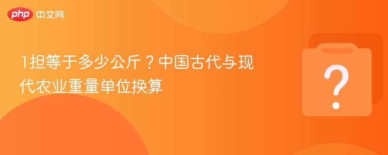 一担等于多少公斤？古今重量换算全解析