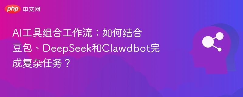 AI工具组合攻略：豆包+DeepSeek+Clawdbot实战指南