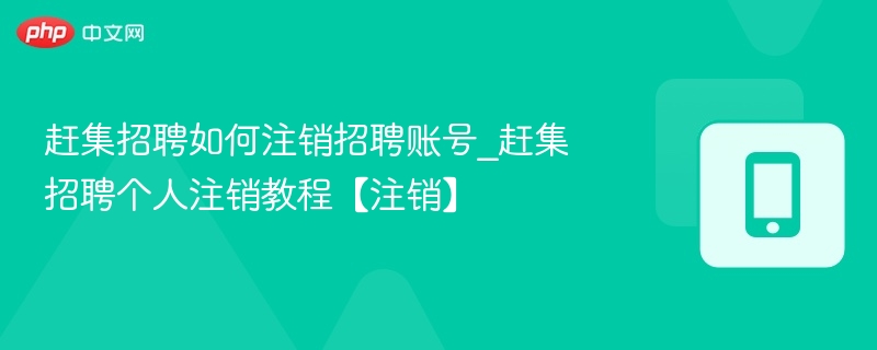赶集招聘如何注销招聘账号_赶集招聘个人注销教程【注销】