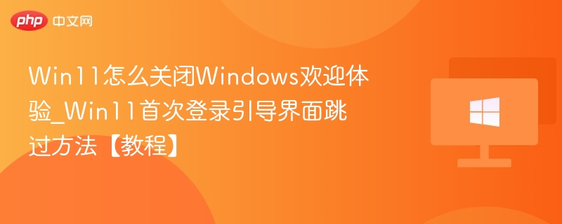Win11关闭欢迎界面设置教程