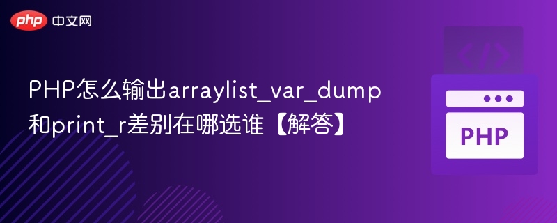 PHP输出数组：var_dump与print_r区别及选择指南