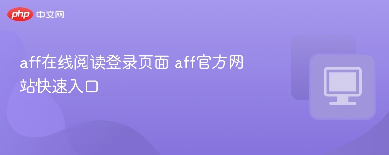AFF在线阅读登录入口及官网指南