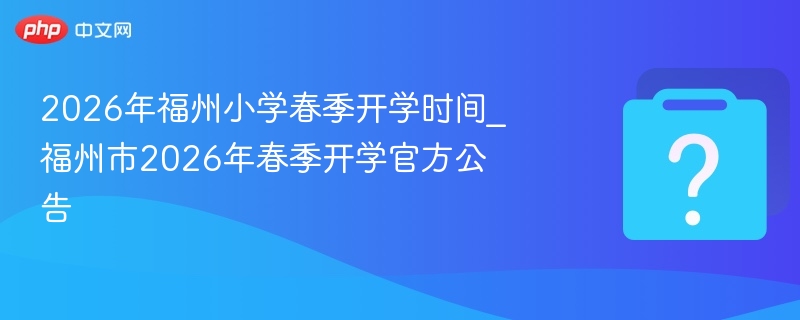 2026福州小学春季开学时间最新通知