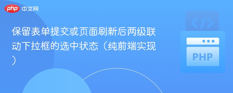 保留表单提交或页面刷新后两级联动下拉框的选中状态（纯前端实现）
