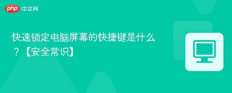 快速锁定电脑屏幕的快捷键是什么？【安全常识】