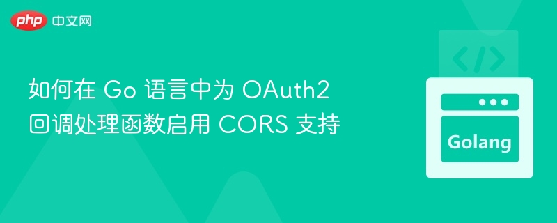 如何在 Go 语言中为 OAuth2 回调处理函数启用 CORS 支持