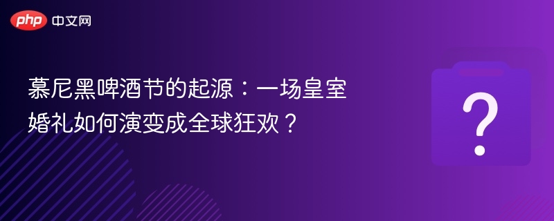 慕尼黑啤酒节的起源：一场皇室婚礼如何演变成全球狂欢？