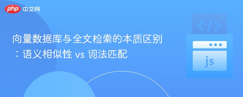 向量数据库与全文检索的本质区别：语义相似性 vs 词法匹配
