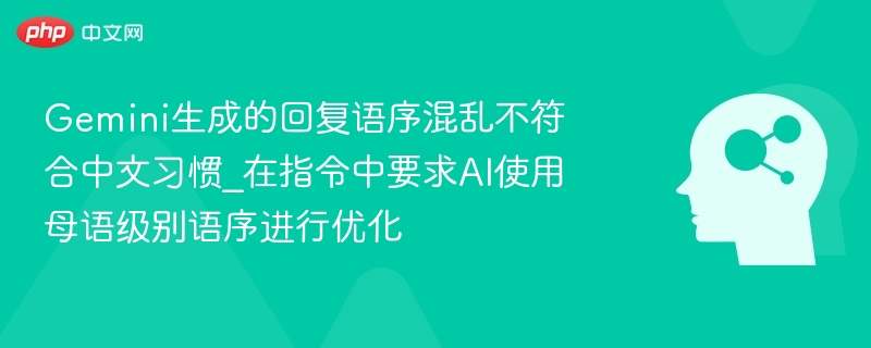 Gemini生成的回复语序混乱不符合中文习惯_在指令中要求AI使用母语级别语序进行优化