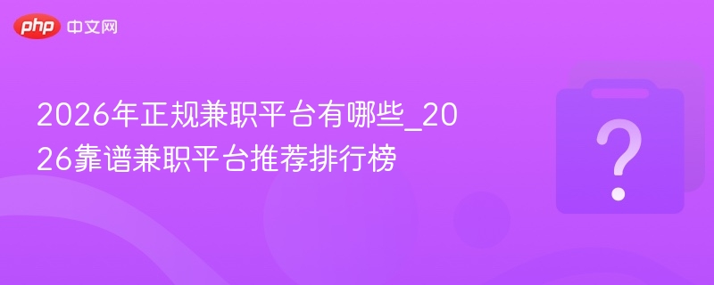 2026年正规兼职平台有哪些_2026靠谱兼职平台推荐排行榜