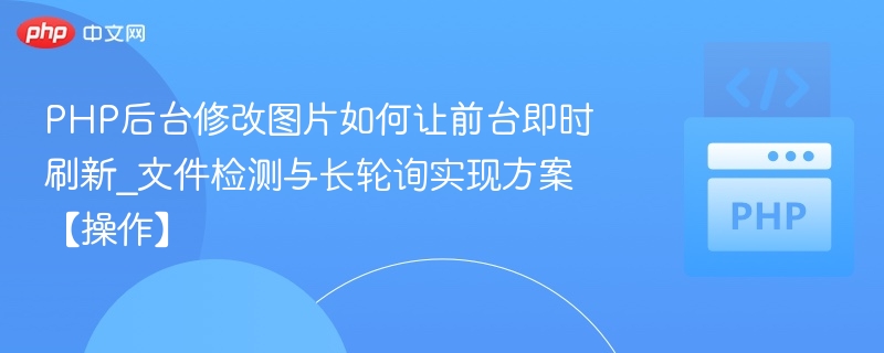 PHP后台修改图片如何让前台即时刷新_文件检测与长轮询实现方案【操作】
