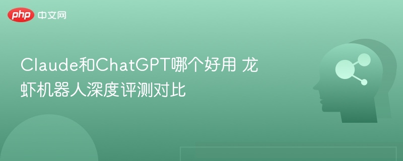 Claude与ChatGPT对比，龙虾机器人评测解析