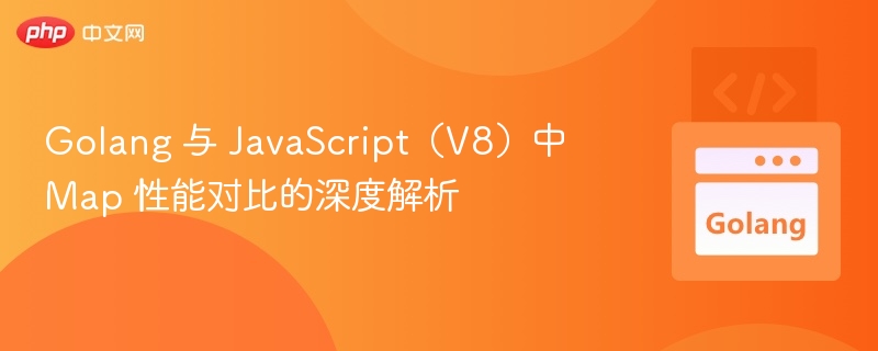 Golang 与 JavaScript（V8）中 Map 性能对比的深度解析
