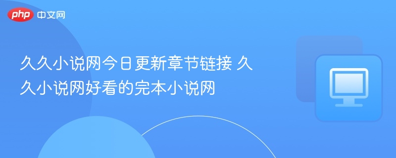 久久小说网更新章节与完本推荐合集