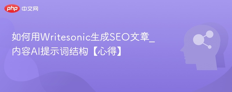 如何用Writesonic生成SEO文章_内容AI提示词结构【心得】