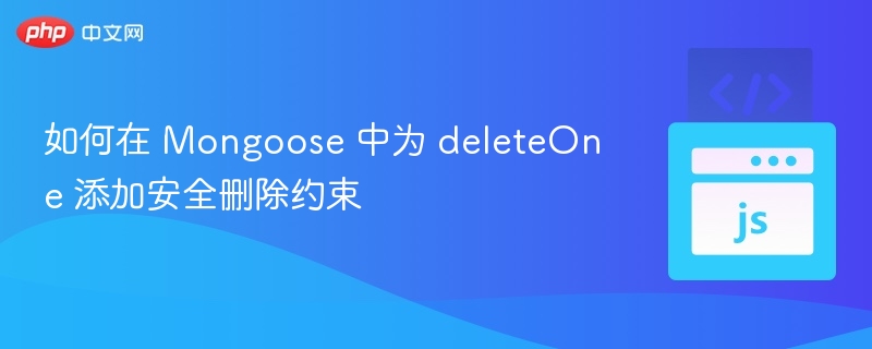 如何在 Mongoose 中为 deleteOne 添加安全删除约束
