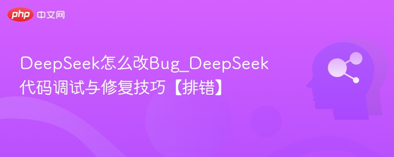 DeepSeek怎么改Bug_DeepSeek代码调试与修复技巧【排错】