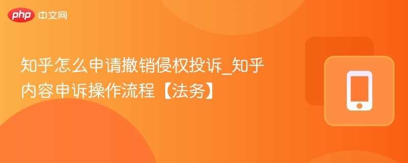 知乎侵权投诉撤销流程详解