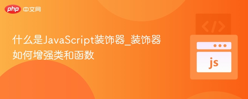 JavaScript装饰器是什么？如何增强类和函数？