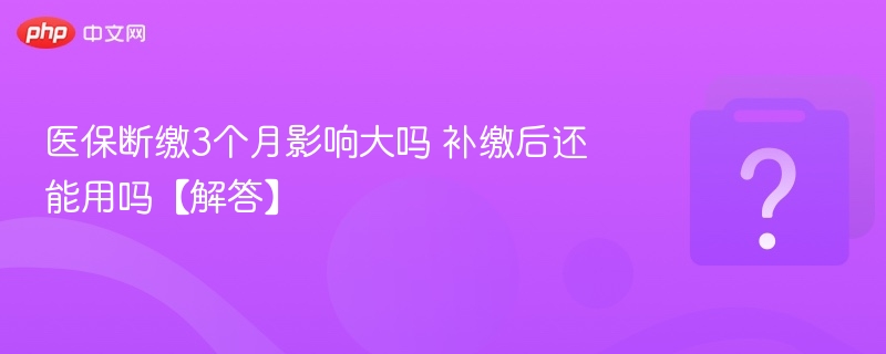 医保断缴3个月影响大吗？能补缴吗