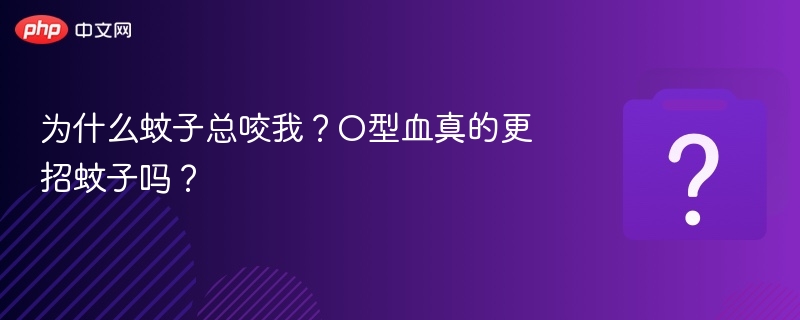 为什么蚊子总咬我?O型血真的更招蚊子吗?