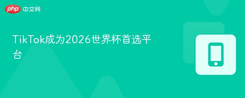 TikTok成2026世界杯热门平台