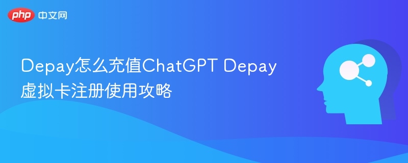 Depay怎么充值ChatGPT Depay虚拟卡注册使用攻略
