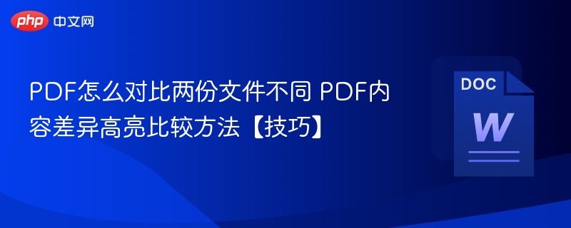 PDF怎么对比两份文件不同 PDF内容差异高亮比较方法【技巧】