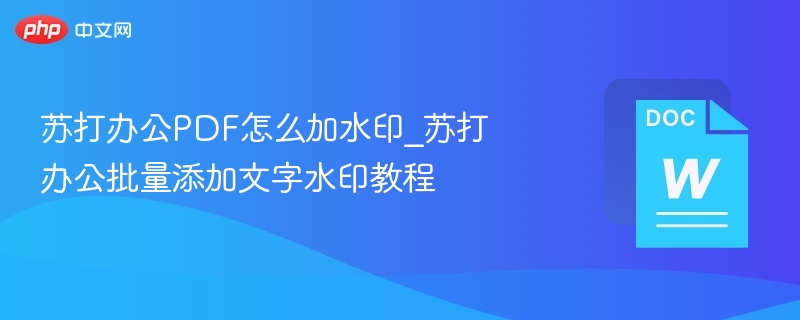 苏打办公PDF怎么加水印_苏打办公批量添加文字水印教程
