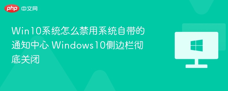 Win10通知中心关闭教程侧边栏禁用方法