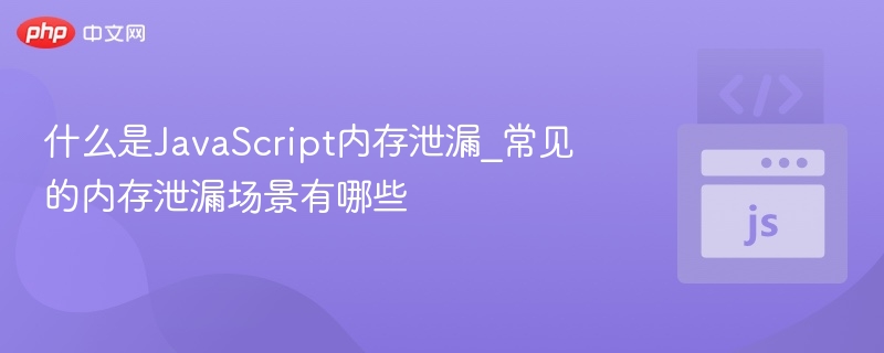 JavaScript内存泄漏定义及常见场景解析