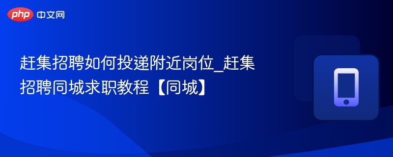 赶集招聘如何投递附近岗位_赶集招聘同城求职教程【同城】