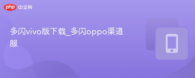 多闪vivo版下载_多闪oppo渠道服