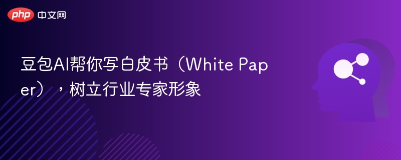 豆包AI帮你写白皮书（White Paper），树立行业专家形象