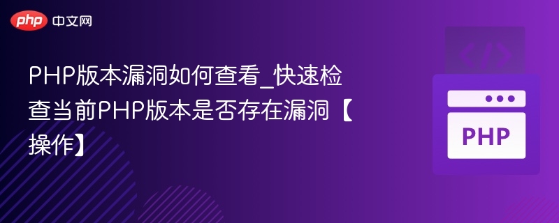 PHP版本漏洞如何查看_快速检查当前PHP版本是否存在漏洞【操作】