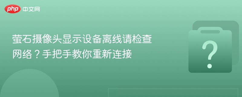 萤石摄像头离线怎么连？手把手教你解决