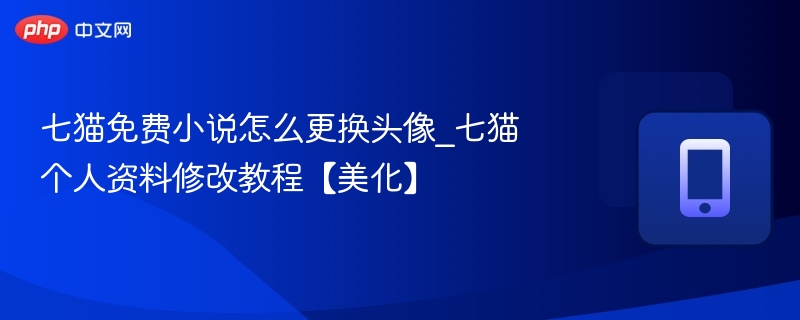 七猫免费小说怎么更换头像_七猫个人资料修改教程【美化】