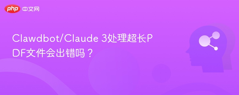 Clawdbot/Claude 3处理超长PDF文件会出错吗？