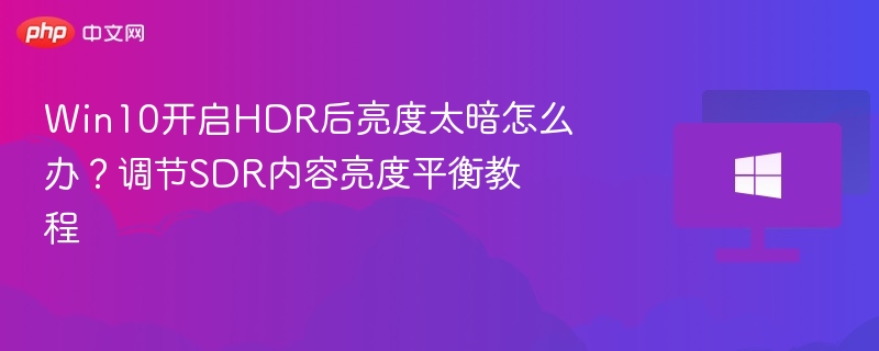 Win10开启HDR后亮度太暗怎么办？调节SDR内容亮度平衡教程