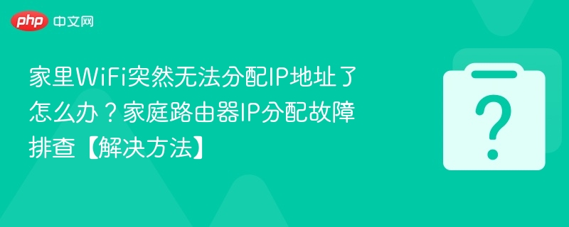 家里WiFi突然无法分配IP地址了怎么办？家庭路由器IP分配故障排查【解决方法】