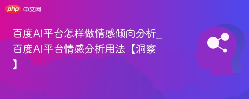 百度AI情感分析怎么用？【洞察指南】